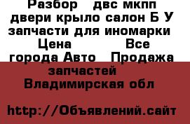 Разбор68 двс/мкпп/двери/крыло/салон Б/У запчасти для иномарки › Цена ­ 1 000 - Все города Авто » Продажа запчастей   . Владимирская обл.